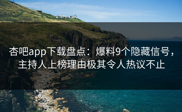 杏吧app下载盘点：爆料9个隐藏信号，主持人上榜理由极其令人热议不止