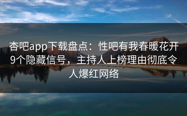 杏吧app下载盘点:性吧有我春暖花开9个隐藏信号,主持人上榜理由彻底令人爆红网络 杏吧app下载盘点:性吧有我春暖花开9个隐藏信号,主持人上榜理由彻底令人爆红网络