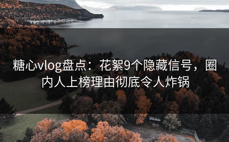 糖心vlog盘点:花絮9个隐藏信号,圈内人上榜理由彻底令人炸锅 糖心vlog盘点:花絮9个隐藏信号,圈内人上榜理由彻底令人炸锅