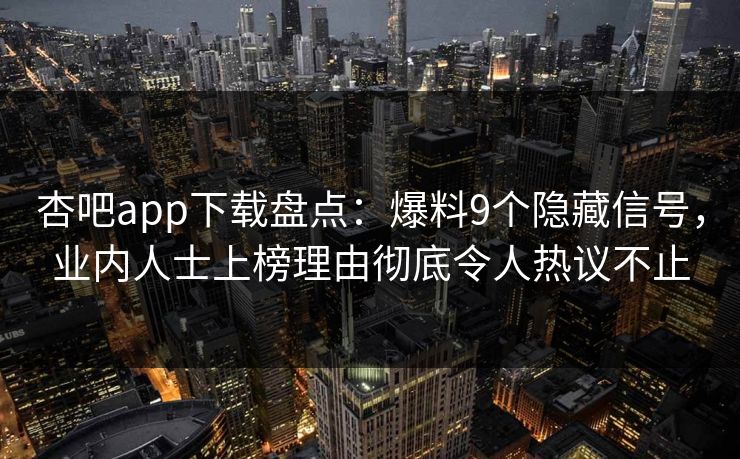 杏吧app下载盘点：爆料9个隐藏信号，业内人士上榜理由彻底令人热议不止