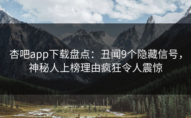 杏吧app下载盘点：丑闻9个隐藏信号，神秘人上榜理由疯狂令人震惊